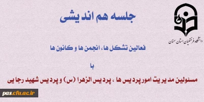 جلسه هم اندیشی فعالین کانونها، تشکل ها و انجمن ها با مسئولین مدیریت امور پردیس ها و مسئولین پردیس الزهرا (س) و شهید رجایی