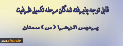 قابل توجه پذیرفته شدگان مرحله تکمیل ظرفیت پردیس الزهرا(س)سمنان